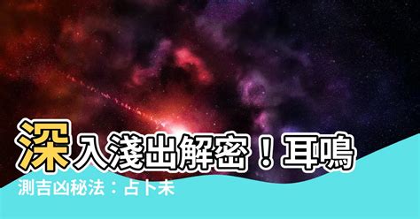 耳鳴測吉凶|【耳鳴測吉凶】解密耳鳴！一分鐘瞭解耳鳴吉凶預兆